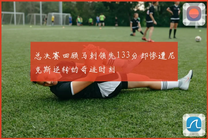 总决赛回顾马刺领先133分却惨遭尼克斯逆转的奇迹时刻