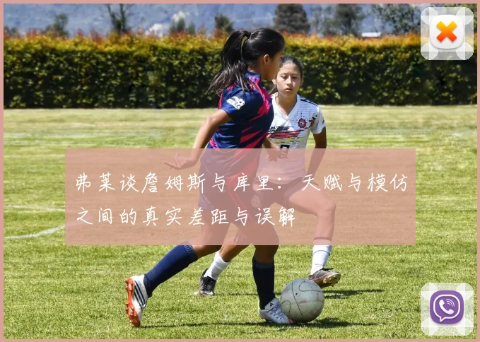 弗莱谈詹姆斯与库里：天赋与模仿之间的真实差距与误解