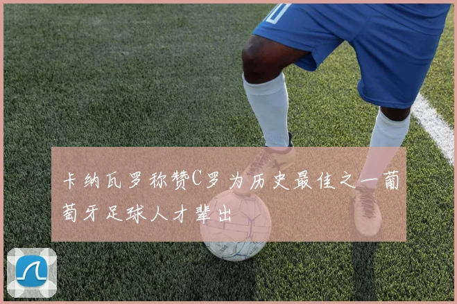 卡纳瓦罗称赞C罗为历史最佳之一葡萄牙足球人才辈出