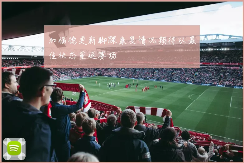 加福德更新脚踝康复情况期待以最佳状态重返赛场