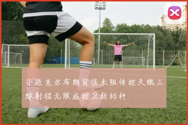 小迈克尔布朗背伤未阻传控天赋三球射程无限成控卫新标杆