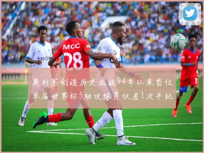 奥利塞创造历史成就94年以来首位单届世界杯5助攻球员仅差1次平纪录