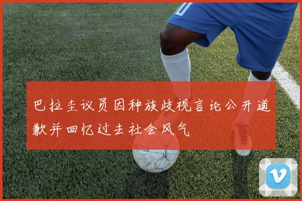 巴拉圭议员因种族歧视言论公开道歉并回忆过去社会风气