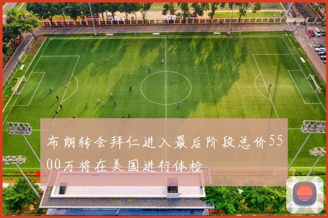 布朗转会拜仁进入最后阶段总价5500万将在美国进行体检